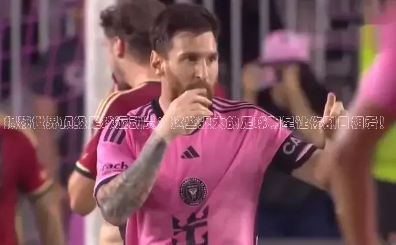 中欧体育官方网站链接华策影视揭秘世界顶级足球运动员：这些强大的足球明星让你刮目相看！