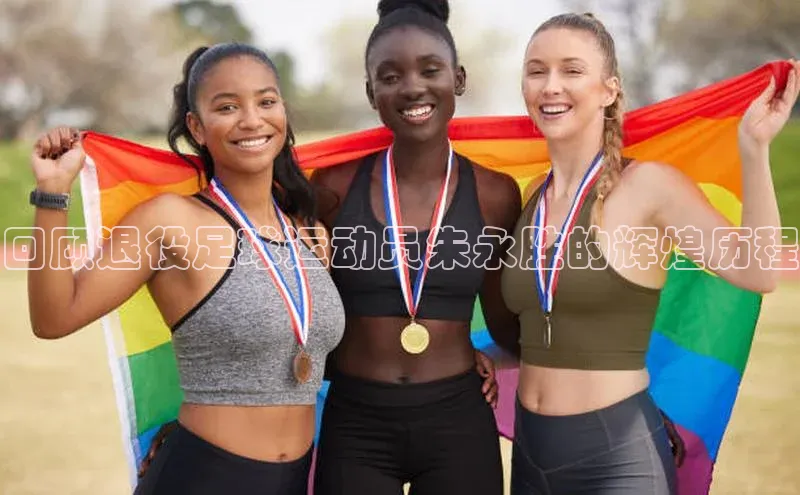 中欧体育官方平台入口网址百度信誉回顾退役足球运动员朱永胜的辉煌历程