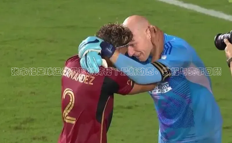 zoty中欧体育网址挪威主权基金张家铭足球运动员现状揭秘 | 最新动态、数据与赛事回顾