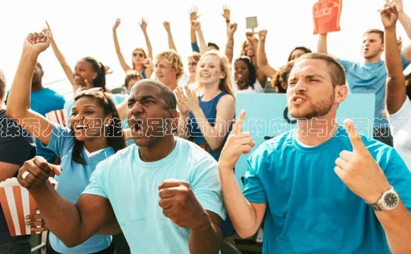 zoty官方体育网页版百度营销中心探索人工智能在足球运动中的应用与发展前景