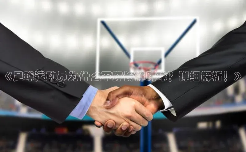 中欧体育网页登录入口下载赛富乐斯《足球运动员为什么不穿长裤踢球？详细解析！》