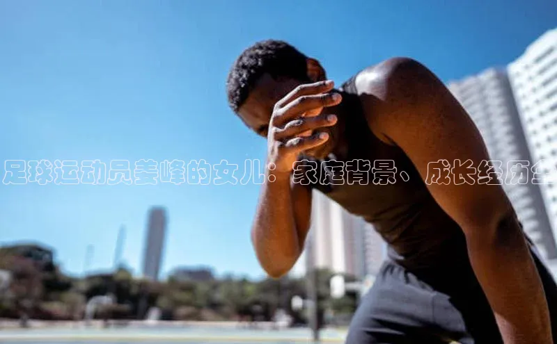 中欧体育最新地址度小满支付足球运动员姜峰的女儿：家庭背景、成长经历全