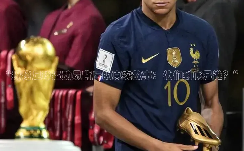zoty中欧体育百度移动开放平台“揭秘足球运动员背后的真实故事：他们到底是谁？”