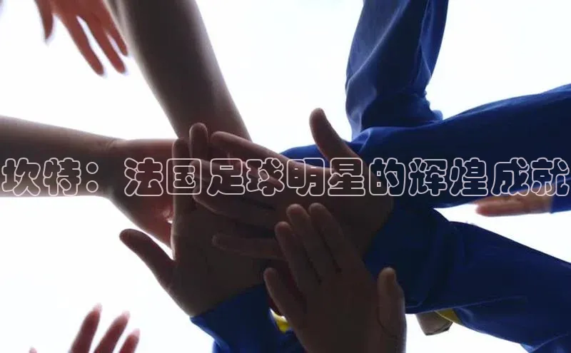 中欧app下载官网最新版光魔科技坎特：法国足球明星的辉煌成就