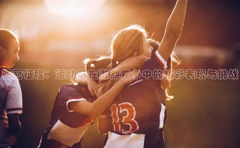 Zoty中欧体育登录入口一径科技亚冠征程：运动员在激烈竞争中的精彩表现与挑战