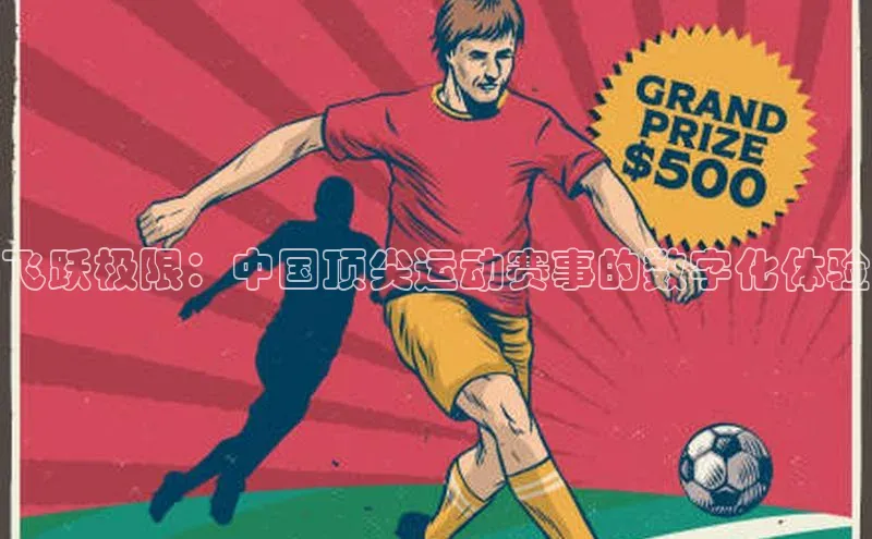 zoty官方体育网页版引力传媒飞跃极限：中国顶尖运动赛事的数字化体验