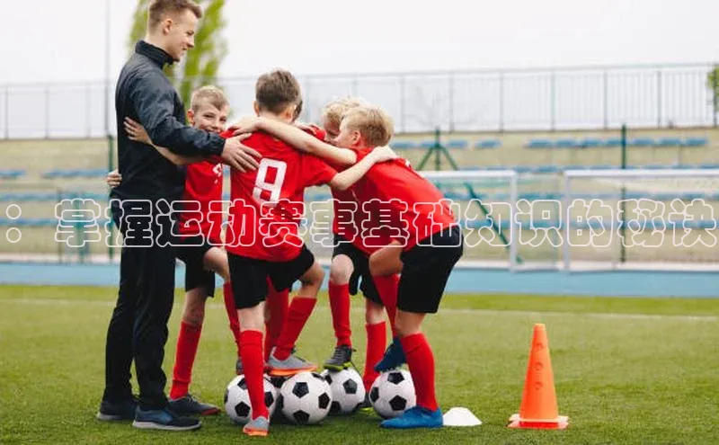 zoty中欧体育百度移动开放平台：掌握运动赛事基础知识的秘诀