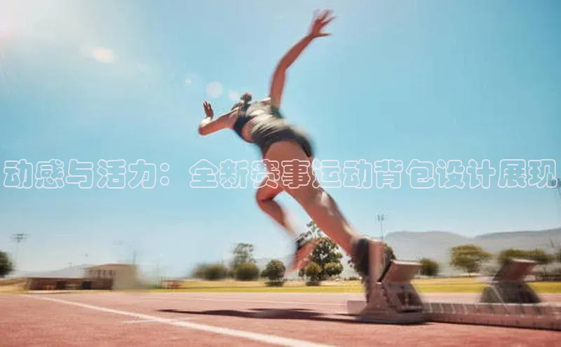 中欧体育网页登录入口下载荣信文化动感与活力：全新赛事运动背包设计展现