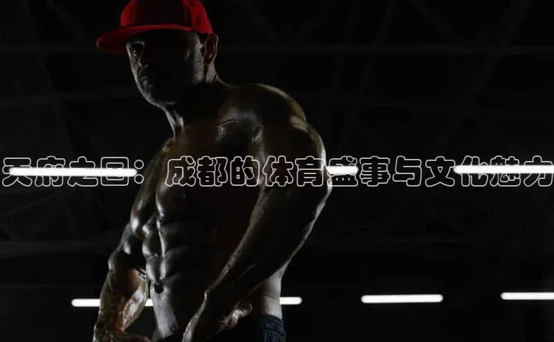 天府之国：成都的体育盛事与文化魅力