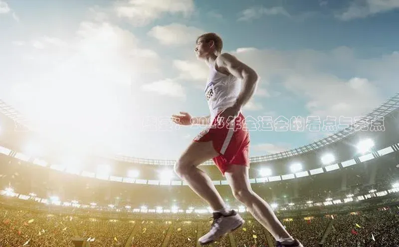 金牌争夺战与文化盛宴：2023年全运会的看点与亮点