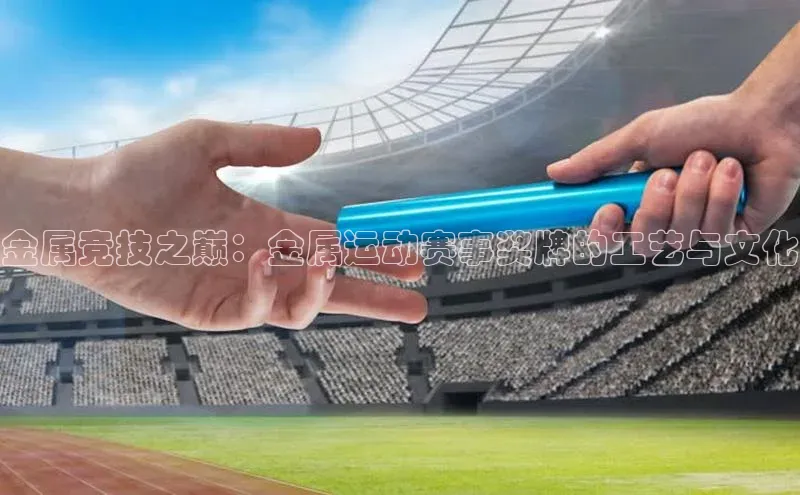 金属竞技之巅：金属运动赛事奖牌的工艺与文化