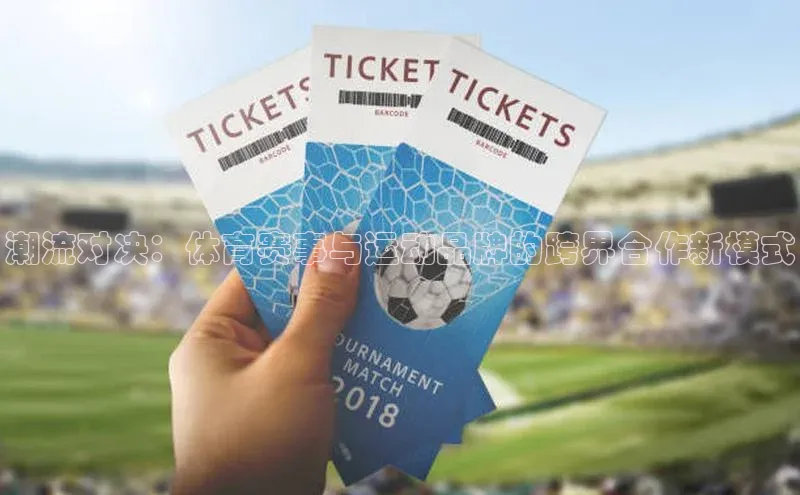 潮流对决：体育赛事与运动品牌的跨界合作新模式