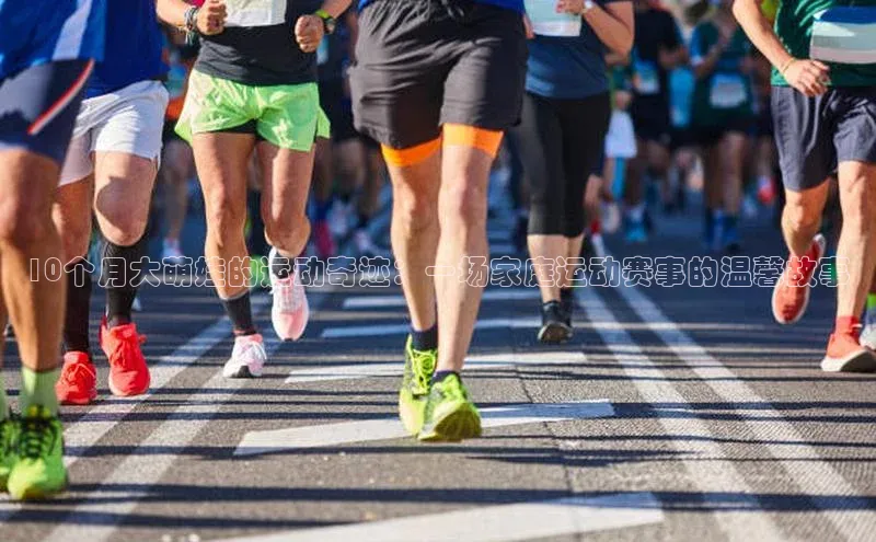 10个月大萌娃的运动奇迹：一场家庭运动赛事的温馨故事