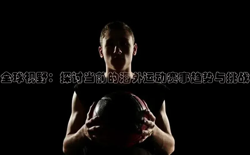 全球视野：探讨当前的海外运动赛事趋势与挑战