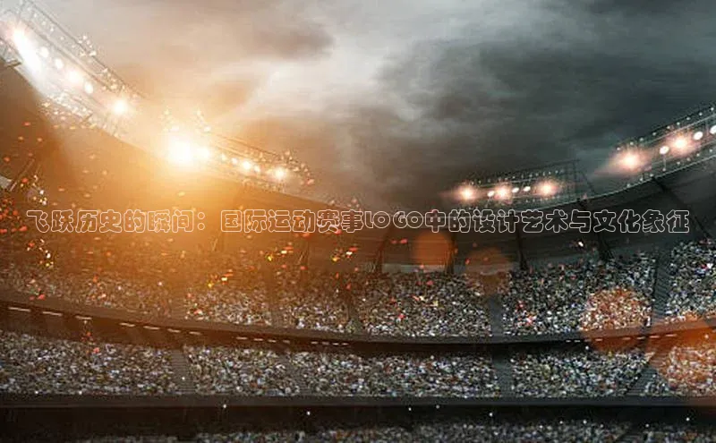 飞跃历史的瞬间：国际运动赛事LOGO中的设计艺术与文化象征