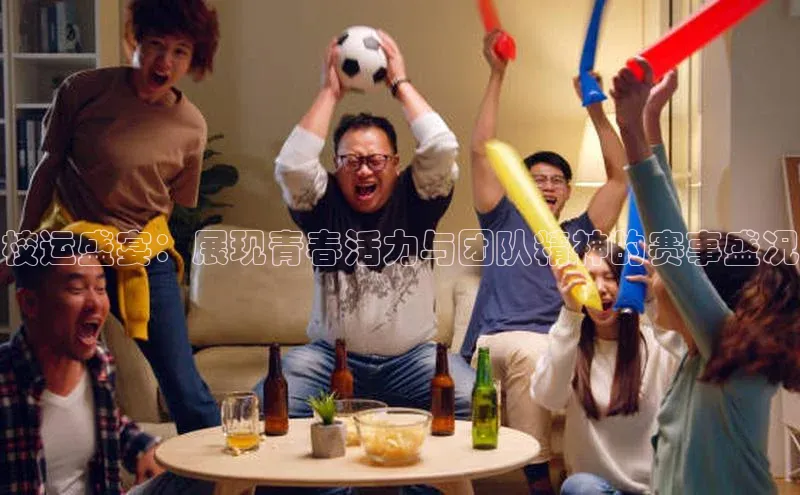 校运盛宴：展现青春活力与团队精神的赛事盛况