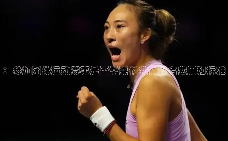 ：参加团体运动赛事是否需要付费？报名费用和标准