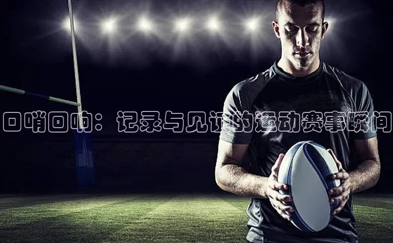 口哨回响：记录与见证的运动赛事瞬间