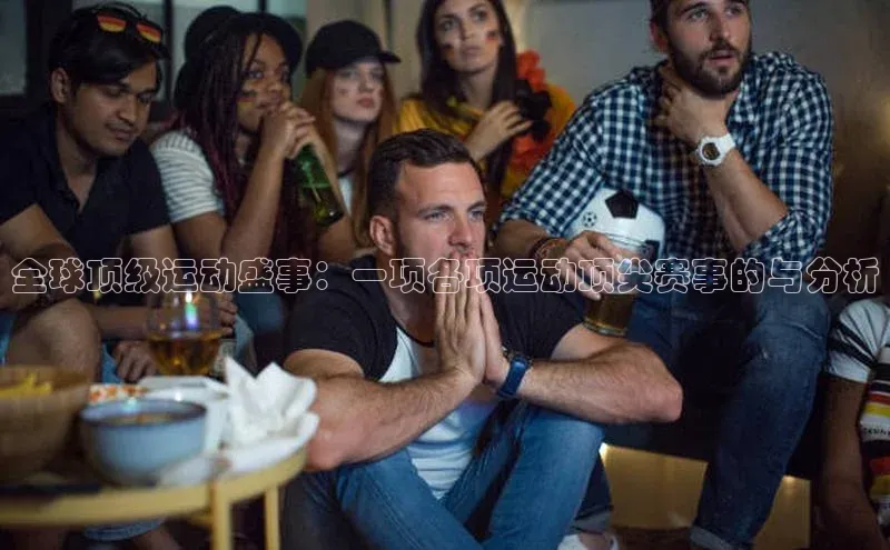 全球顶级运动盛事：一项各项运动顶尖赛事的与分析