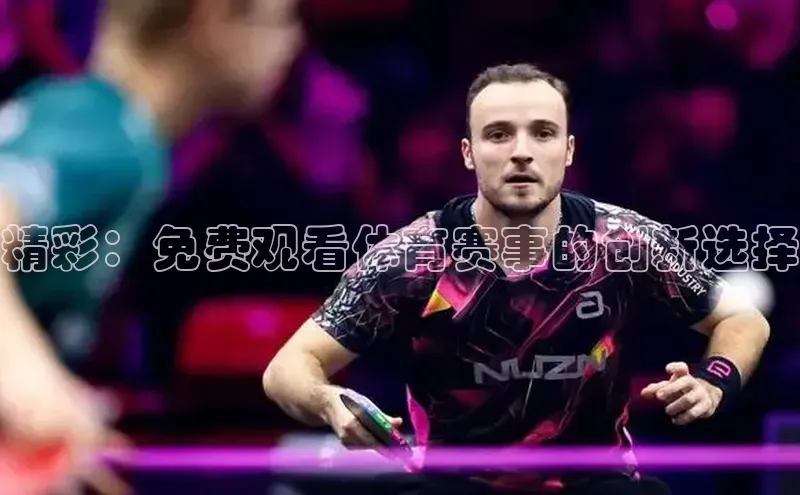 精彩：免费观看体育赛事的创新选择