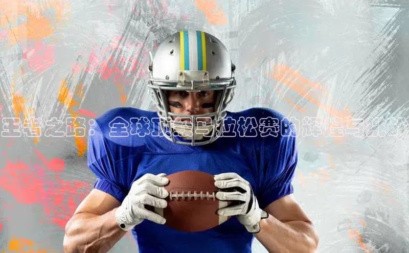 王者之路：全球顶级马拉松赛的辉煌与挑战