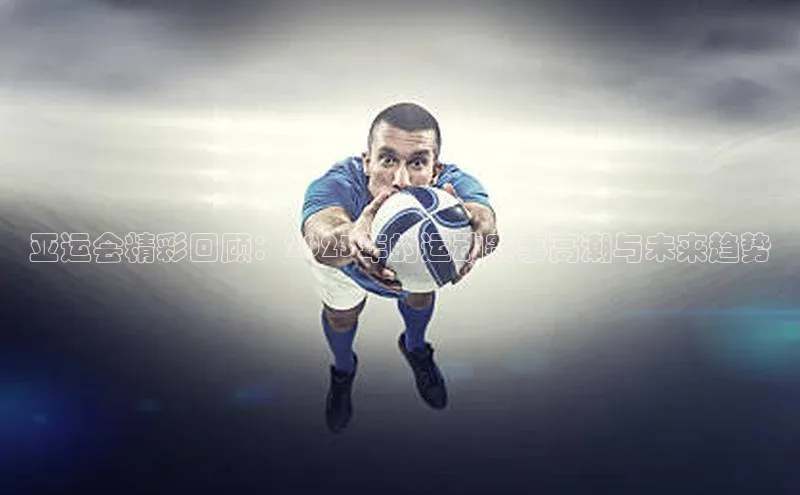 亚运会精彩回顾：2023年的运动赛事高潮与未来趋势