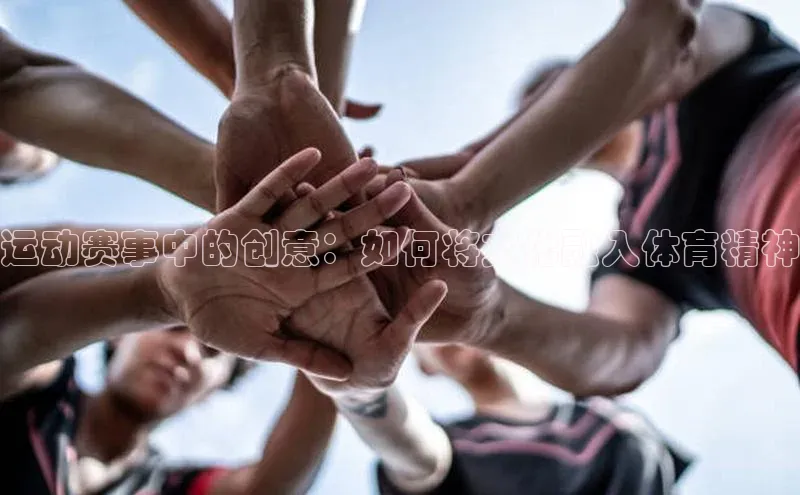 运动赛事中的创意：如何将文化融入体育精神