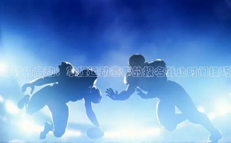 准时的启动：掌握运动赛事的报名截止时间技巧