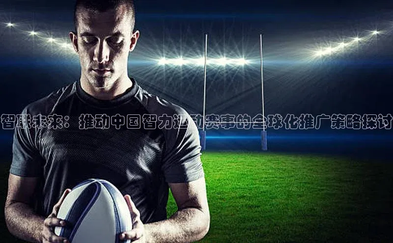 智联未来：推动中国智力运动赛事的全球化推广策略探讨