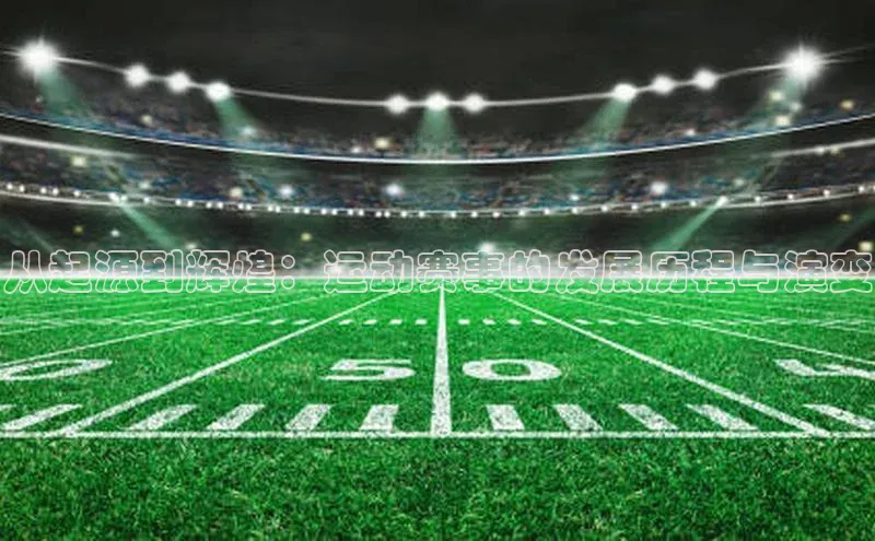 从起源到辉煌：运动赛事的发展历程与演变