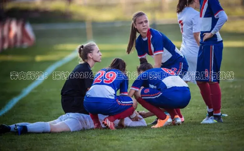 奔向辉煌：探讨2023年川崎运动海口赛事的最新进展与挑战