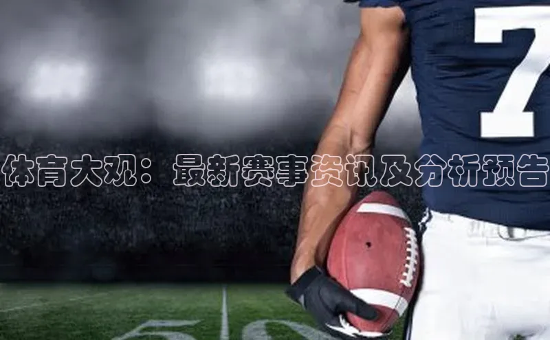 体育大观：最新赛事资讯及分析预告