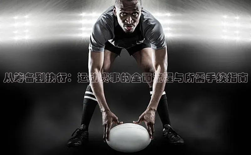 从筹备到执行：运动赛事的全面流程与所需手续指南