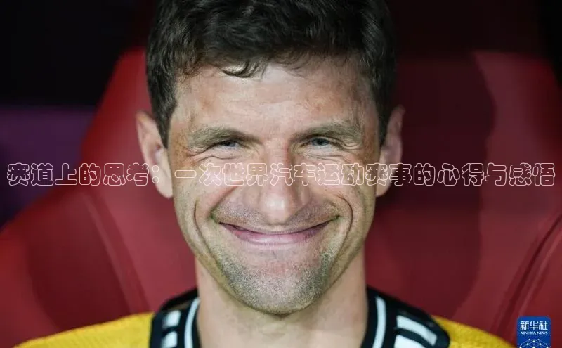 赛道上的思考：一次世界汽车运动赛事的心得与感悟