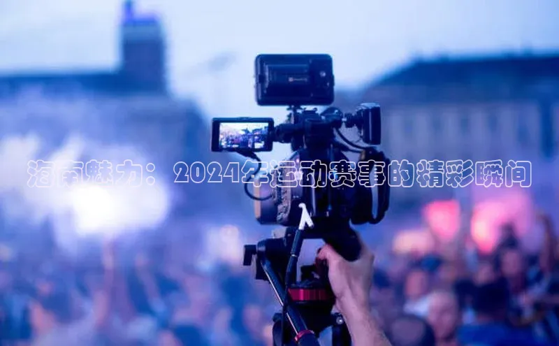 海南魅力：2024年运动赛事的精彩瞬间