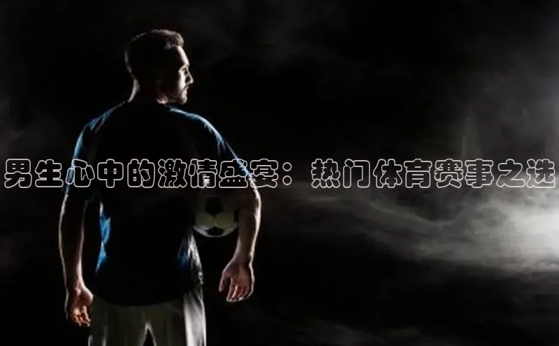 男生心中的激情盛宴：热门体育赛事之选