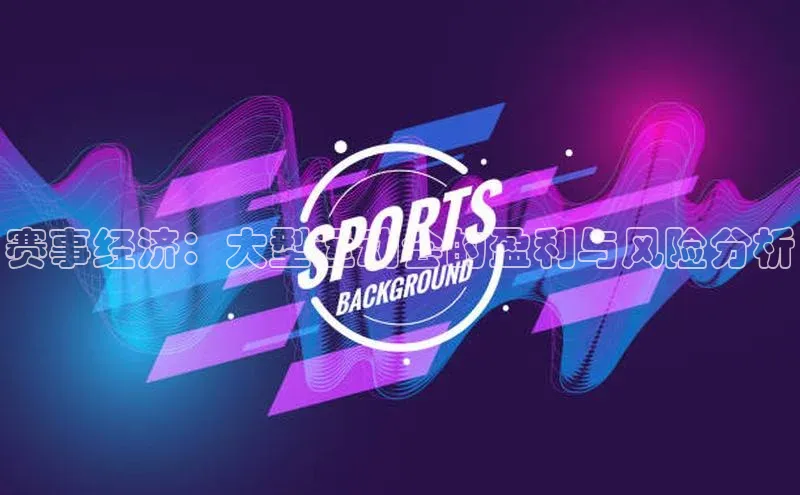 赛事经济：大型运动会的盈利与风险分析