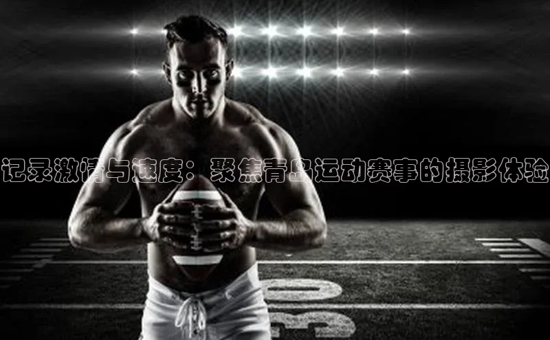 记录激情与速度：聚焦青岛运动赛事的摄影体验