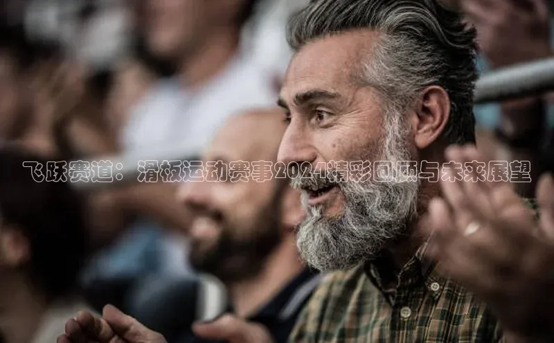 飞跃赛道：滑板运动赛事2024精彩回顾与未来展望