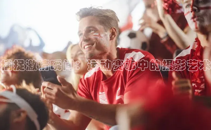 捕捉激情瞬间：运动赛事中的摄影艺术