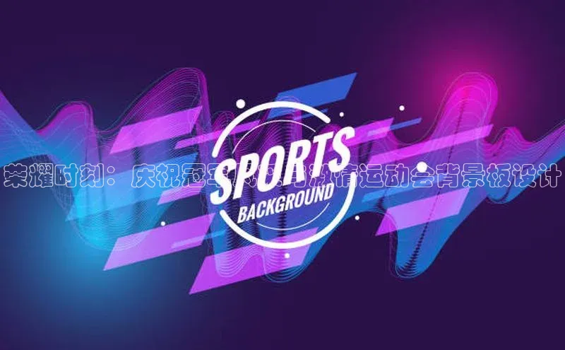 荣耀时刻：庆祝冠军风采与激情运动会背景板设计