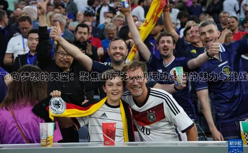 飞向梦想的天空：聚焦山东无人机运动赛事的魅力与挑战