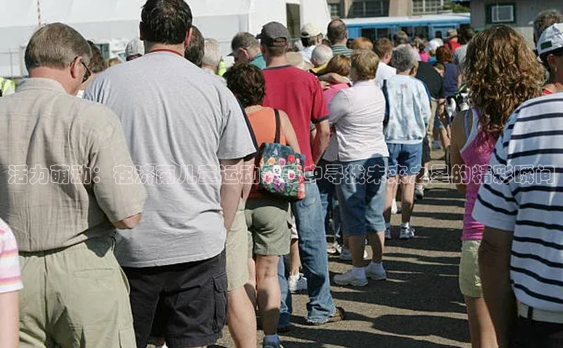 活力萌动：在济南儿童运动赛事中寻找未来之星的精彩瞬间